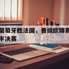 爱游戏中国-葡萄牙胜法国，晋级欧锦赛半决赛()