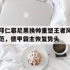 爱游戏官方网站-拜仁慕尼黑换帅重塑王者风范，德甲霸主恢复势头(拜仁慕尼黑足球俱乐部)