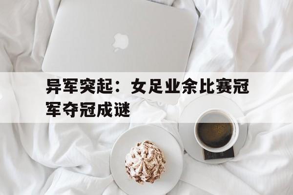 ayx-异军突起：女足业余比赛冠军夺冠成谜()  第1张